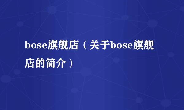 bose旗舰店（关于bose旗舰店的简介）