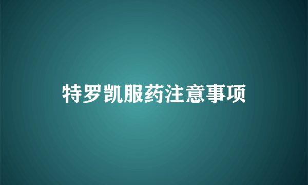 特罗凯服药注意事项