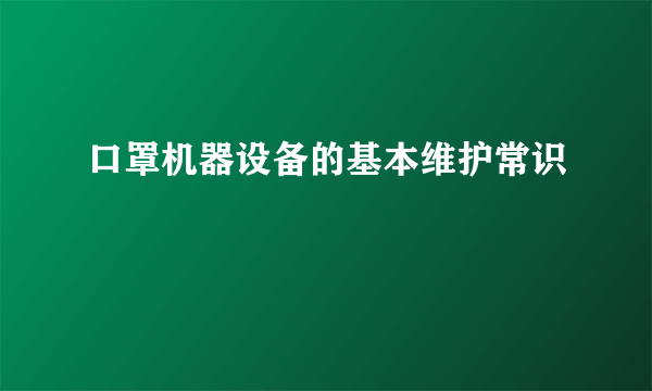 口罩机器设备的基本维护常识