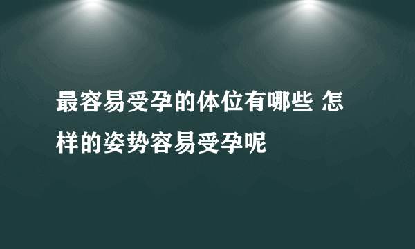 最容易受孕的体位有哪些 怎样的姿势容易受孕呢