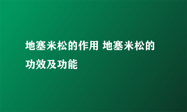 地塞米松的作用 地塞米松的功效及功能