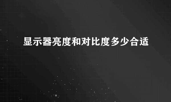 显示器亮度和对比度多少合适