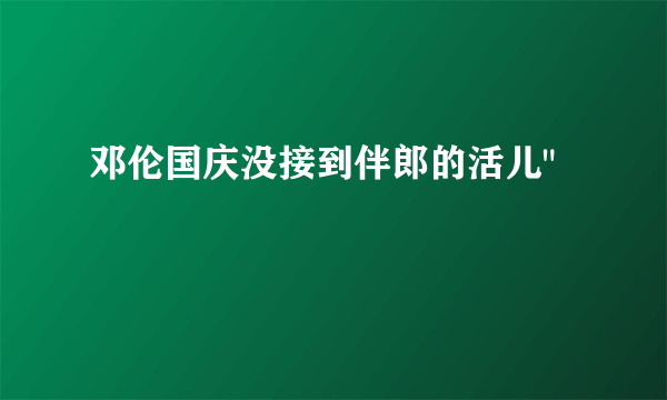 邓伦国庆没接到伴郎的活儿