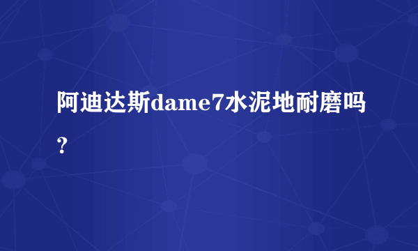 阿迪达斯dame7水泥地耐磨吗？