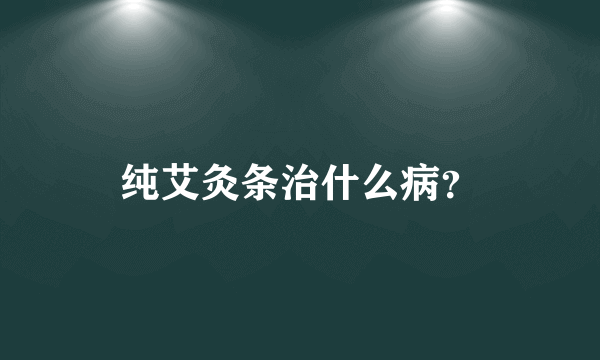 纯艾灸条治什么病？