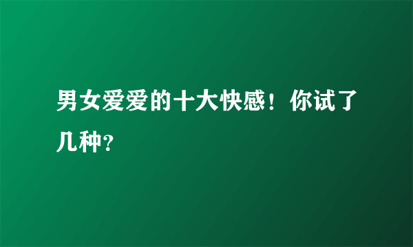 男女爱爱的十大快感！你试了几种？