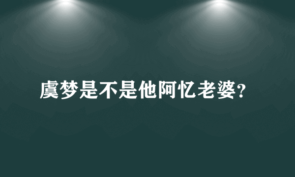 虞梦是不是他阿忆老婆？