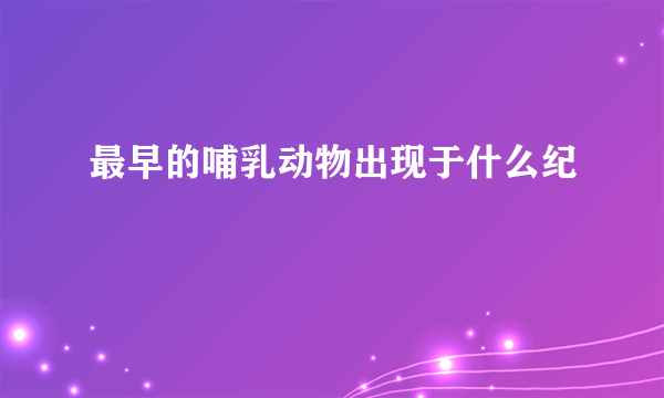 最早的哺乳动物出现于什么纪