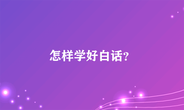 怎样学好白话？