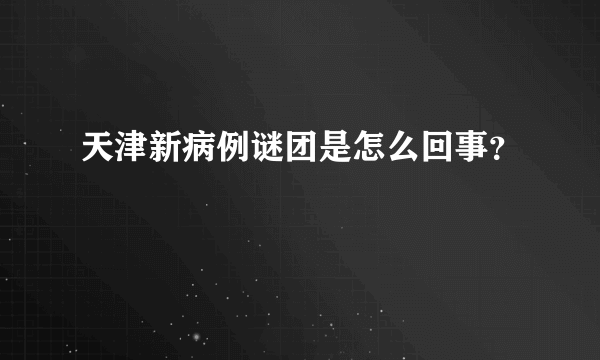 天津新病例谜团是怎么回事？