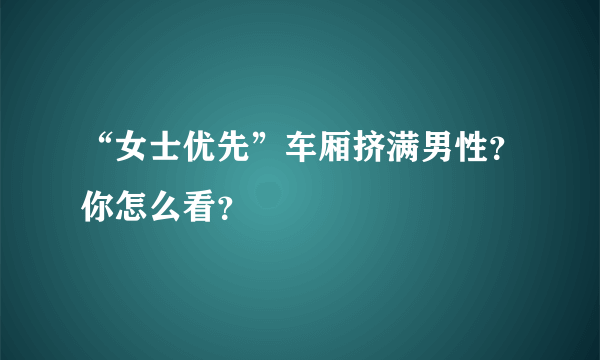 “女士优先”车厢挤满男性？你怎么看？