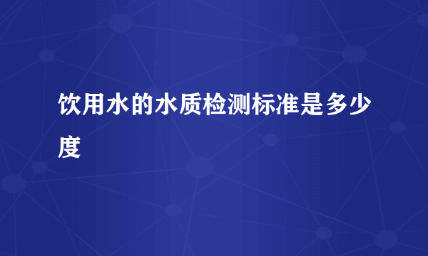 饮用水的水质检测标准是多少度