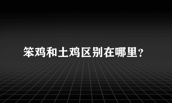 笨鸡和土鸡区别在哪里？