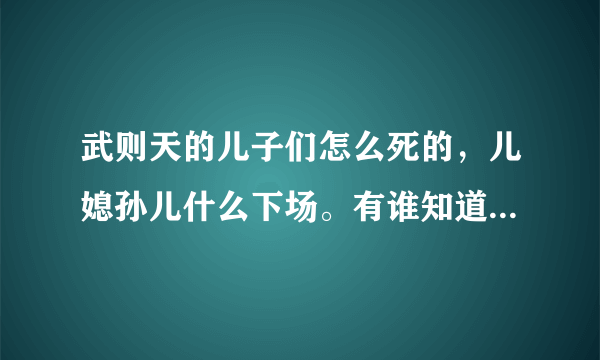 武则天的儿子们怎么死的，儿媳孙儿什么下场。有谁知道准确的吗？