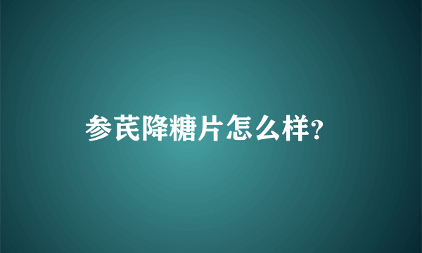 参芪降糖片怎么样？