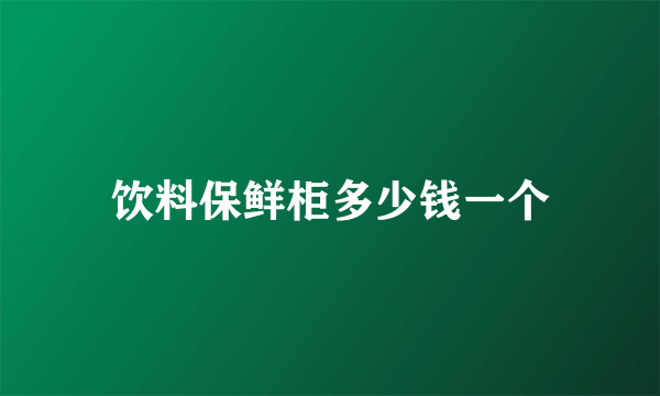 饮料保鲜柜多少钱一个