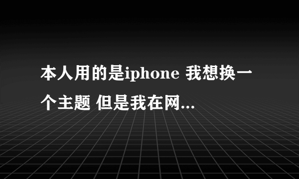 本人用的是iphone 我想换一个主题 但是我在网上找了好久都没有 请高手指教（想换的是手机win8的主题