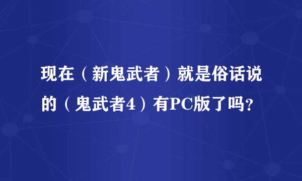 现在（新鬼武者）就是俗话说的（鬼武者4）有PC版了吗？