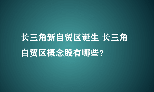 长三角新自贸区诞生 长三角自贸区概念股有哪些？