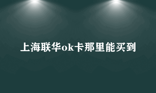 上海联华ok卡那里能买到