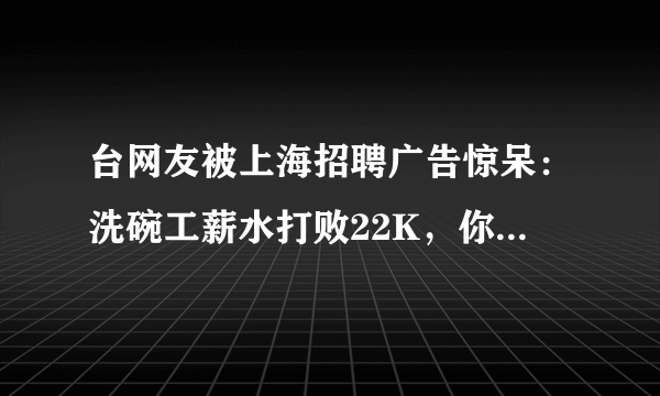 台网友被上海招聘广告惊呆：洗碗工薪水打败22K，你怎么看？