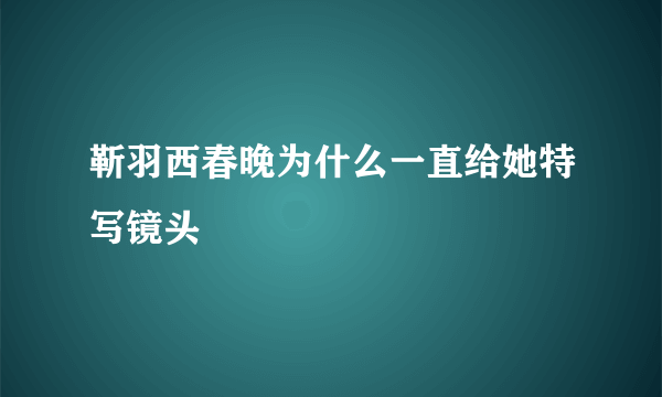 靳羽西春晚为什么一直给她特写镜头