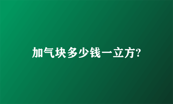 加气块多少钱一立方?