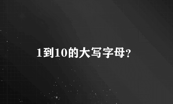 1到10的大写字母？