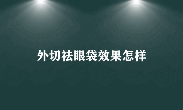 外切祛眼袋效果怎样