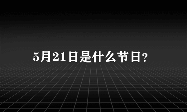 5月21日是什么节日？