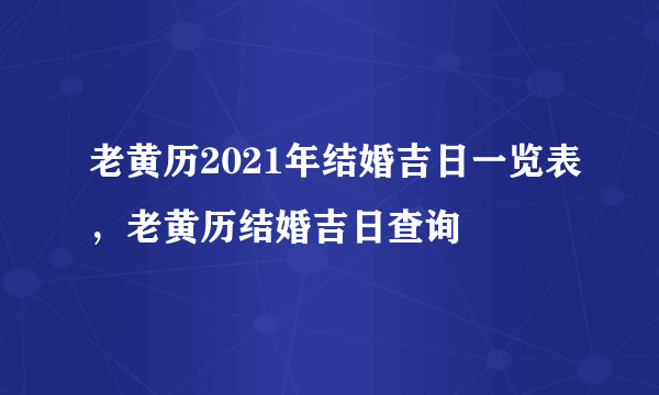 老黄历2021年结婚吉日一览表，老黄历结婚吉日查询