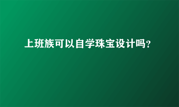 上班族可以自学珠宝设计吗？