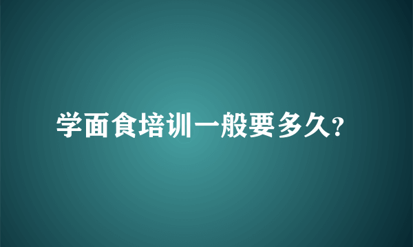 学面食培训一般要多久？