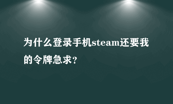 为什么登录手机steam还要我的令牌急求？