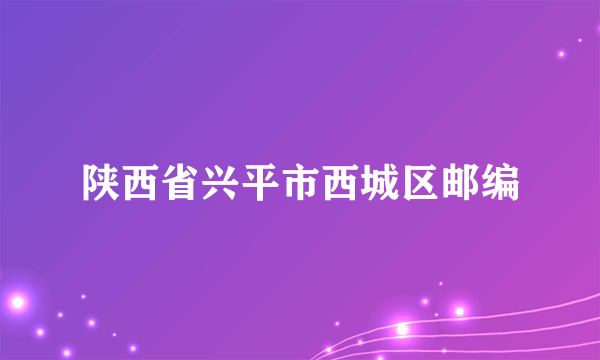 陕西省兴平市西城区邮编