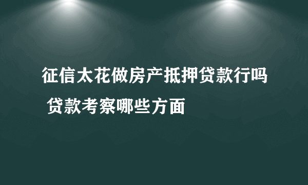 征信太花做房产抵押贷款行吗 贷款考察哪些方面