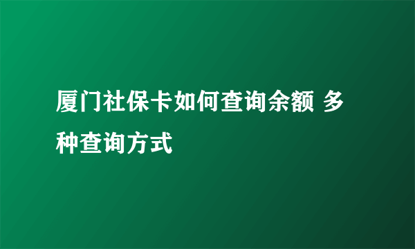 厦门社保卡如何查询余额 多种查询方式