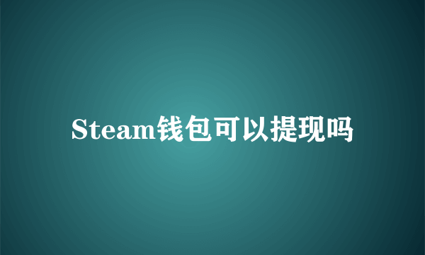 Steam钱包可以提现吗