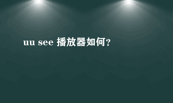 uu see 播放器如何？