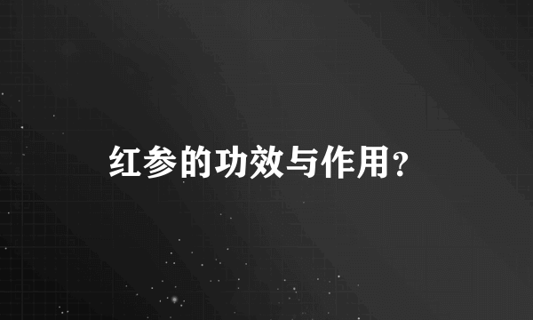 红参的功效与作用？