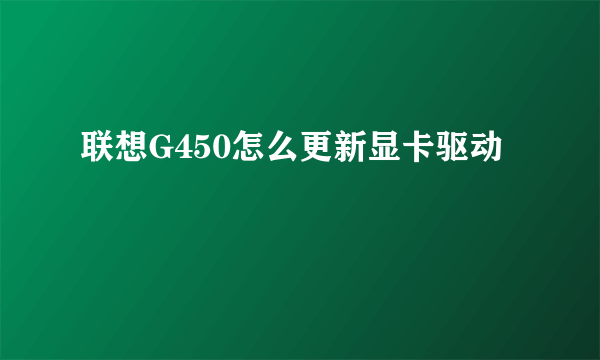 联想G450怎么更新显卡驱动