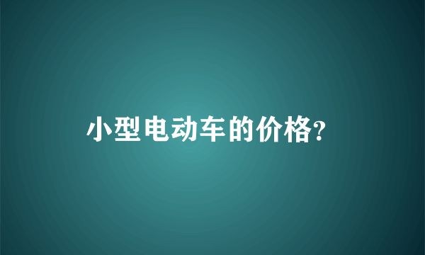 小型电动车的价格？