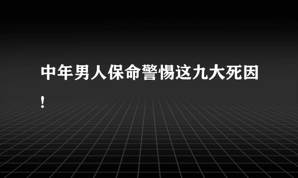 中年男人保命警惕这九大死因!