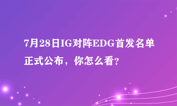 7月28日IG对阵EDG首发名单正式公布，你怎么看？