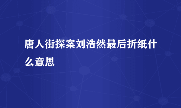 唐人街探案刘浩然最后折纸什么意思