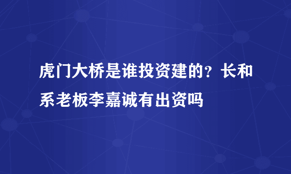 虎门大桥是谁投资建的？长和系老板李嘉诚有出资吗