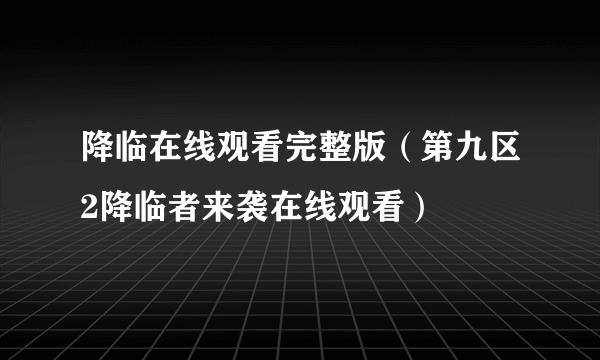 降临在线观看完整版（第九区2降临者来袭在线观看）