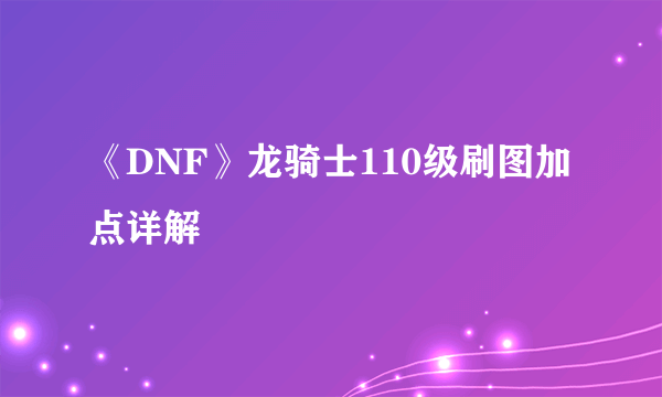 《DNF》龙骑士110级刷图加点详解