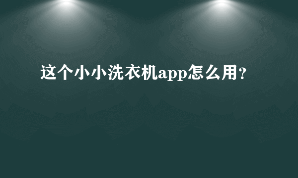 这个小小洗衣机app怎么用？