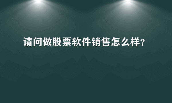 请问做股票软件销售怎么样？